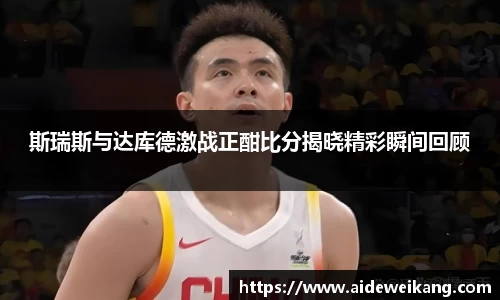 斯瑞斯与达库德激战正酣比分揭晓精彩瞬间回顾