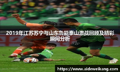 2019年江苏苏宁与山东鲁能泰山激战回顾及精彩瞬间分析